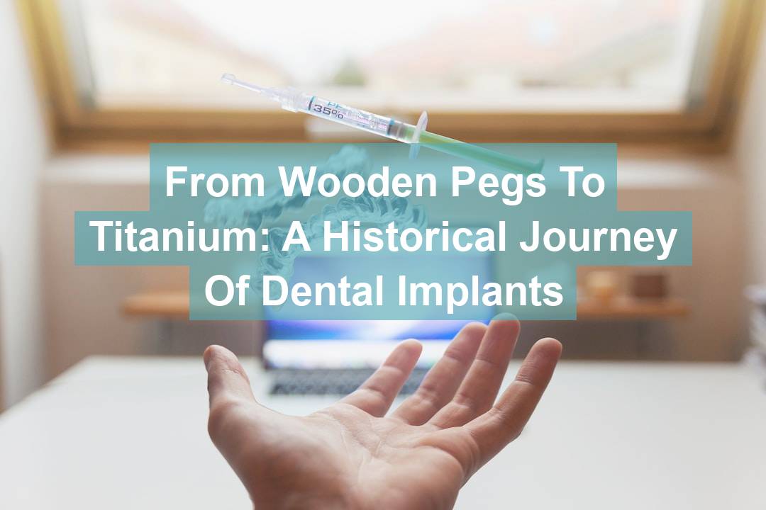 From Wooden Pegs to Titanium: A Historical Journey of Dental Implants